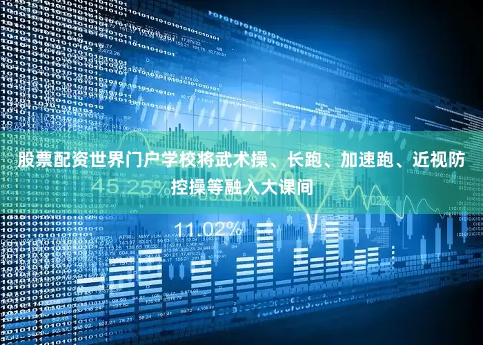 股票配资世界门户学校将武术操、长跑、加速跑、近视防控操等融入大课间