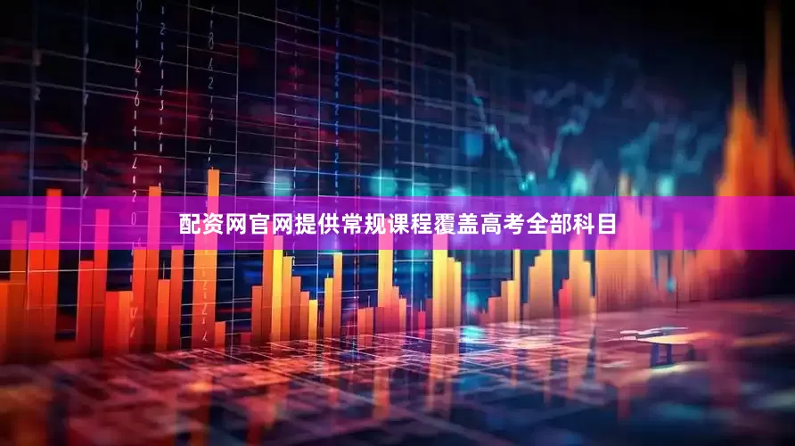 配资网官网提供常规课程覆盖高考全部科目