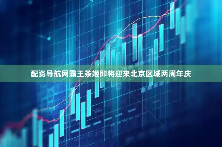 配资导航网霸王茶姬即将迎来北京区域两周年庆