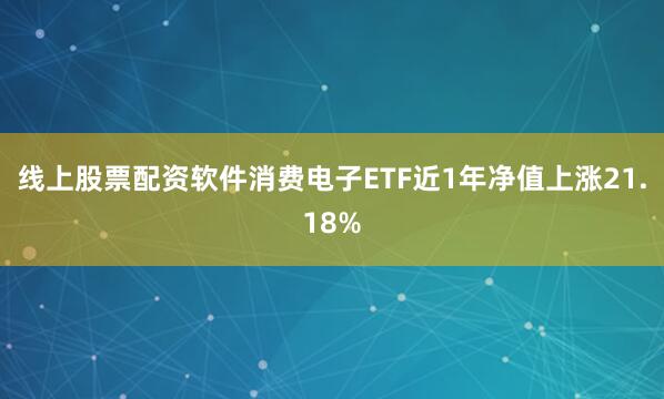 线上股票配资软件消费电子ETF近1年净值上涨21.18%