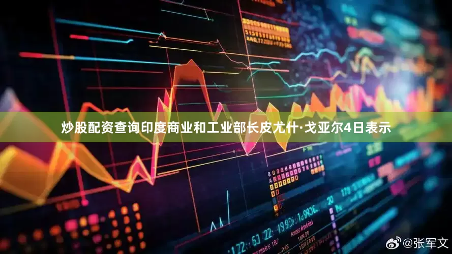 炒股配资查询印度商业和工业部长皮尤什·戈亚尔4日表示