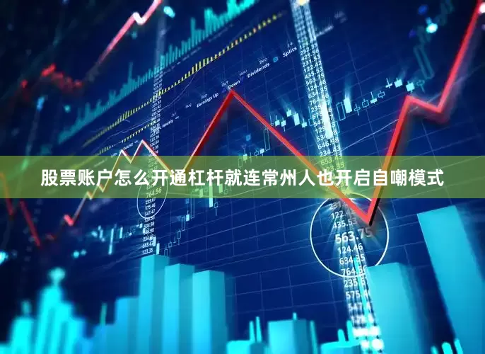 股票账户怎么开通杠杆就连常州人也开启自嘲模式