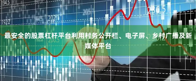 最安全的股票杠杆平台利用村务公开栏、电子屏、乡村广播及新媒体平台
