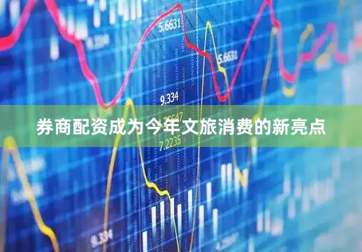 券商配资成为今年文旅消费的新亮点