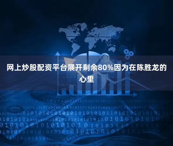网上炒股配资平台展开剩余80%因为在陈胜龙的心里