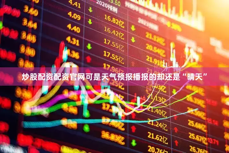 炒股配资配资官网可是天气预报播报的却还是“晴天”