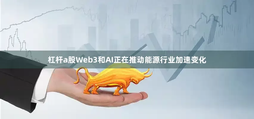 杠杆a股Web3和AI正在推动能源行业加速变化