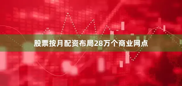 股票按月配资布局28万个商业网点