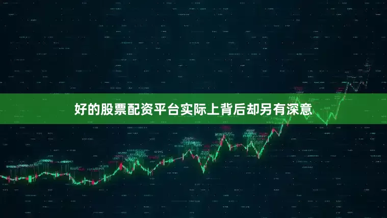 好的股票配资平台实际上背后却另有深意