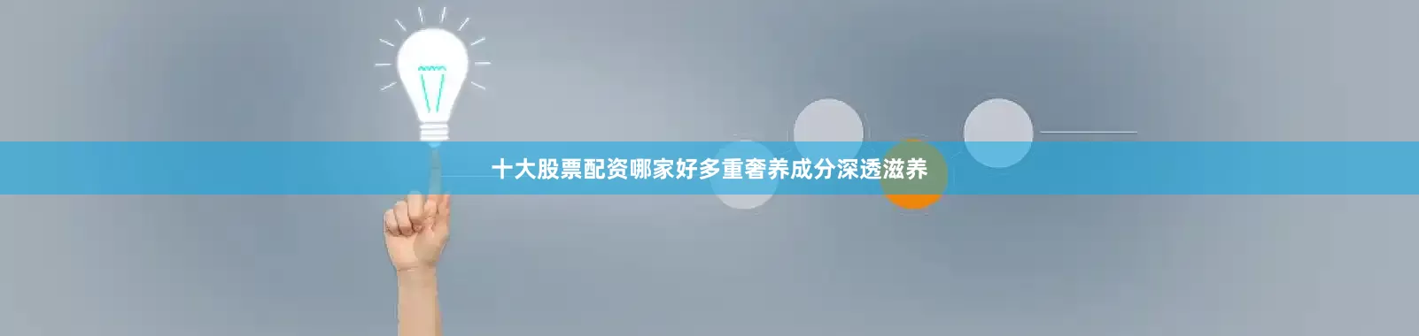 十大股票配资哪家好多重奢养成分深透滋养