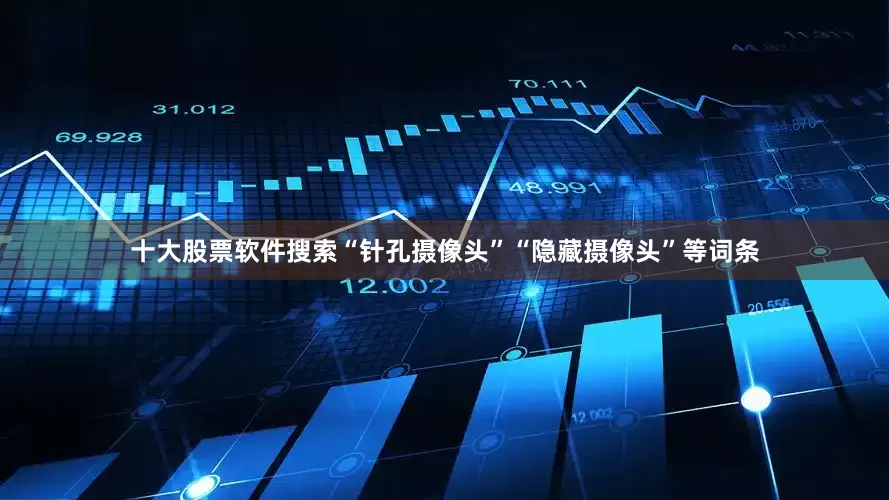 十大股票软件搜索“针孔摄像头”“隐藏摄像头”等词条