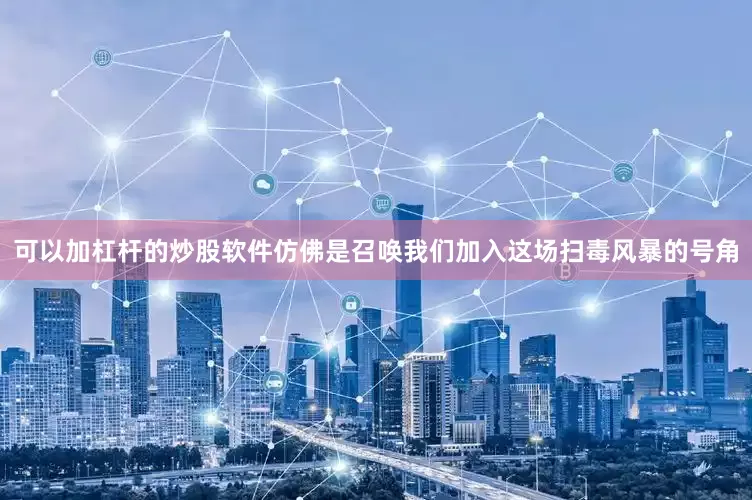 可以加杠杆的炒股软件仿佛是召唤我们加入这场扫毒风暴的号角