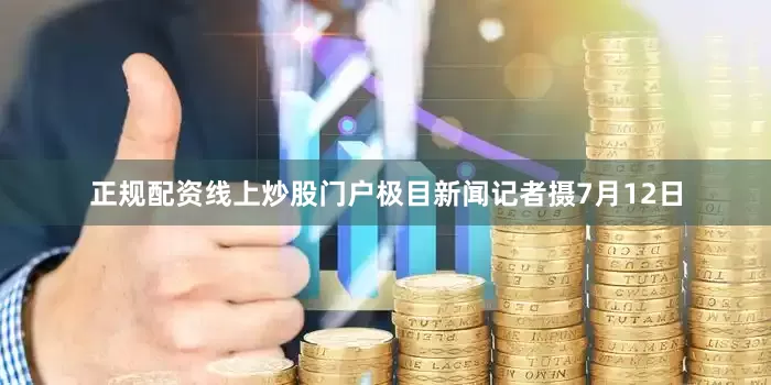 正规配资线上炒股门户极目新闻记者摄7月12日