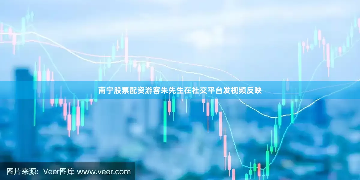 南宁股票配资游客朱先生在社交平台发视频反映