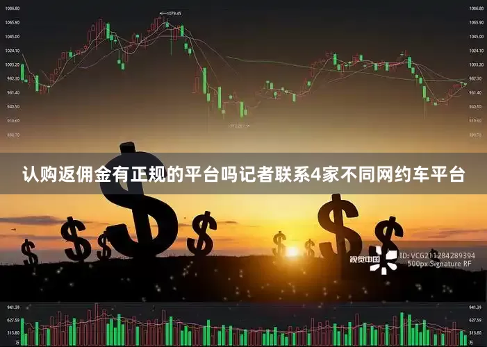 认购返佣金有正规的平台吗记者联系4家不同网约车平台