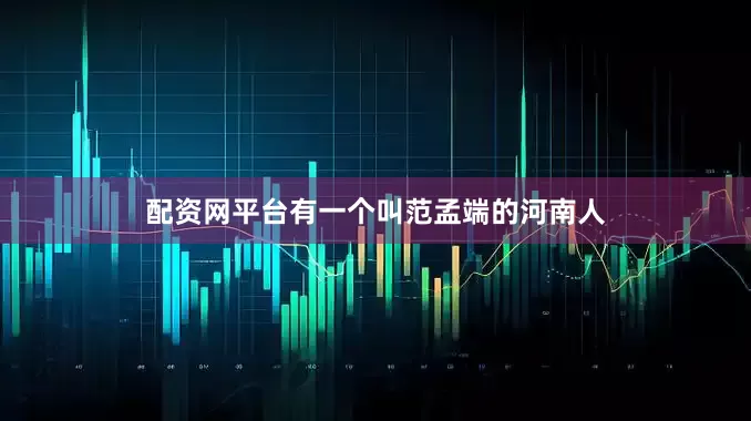 配资网平台有一个叫范孟端的河南人