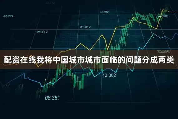 配资在线我将中国城市城市面临的问题分成两类