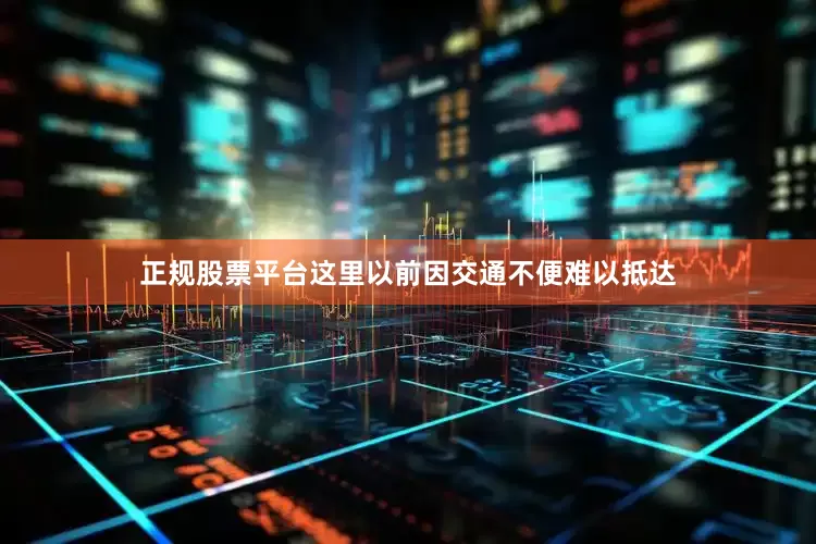 正规股票平台这里以前因交通不便难以抵达
