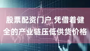 股票配资门户 凭借着健全的产业链压低供货价格