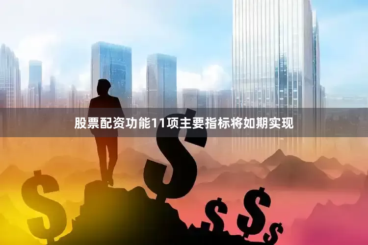 股票配资功能11项主要指标将如期实现