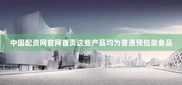 中国配资网官网首页这些产品均为普通预包装食品