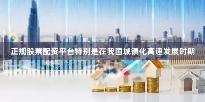 正规股票配资平台特别是在我国城镇化高速发展时期