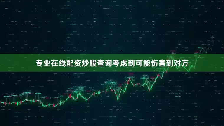 专业在线配资炒股查询考虑到可能伤害到对方