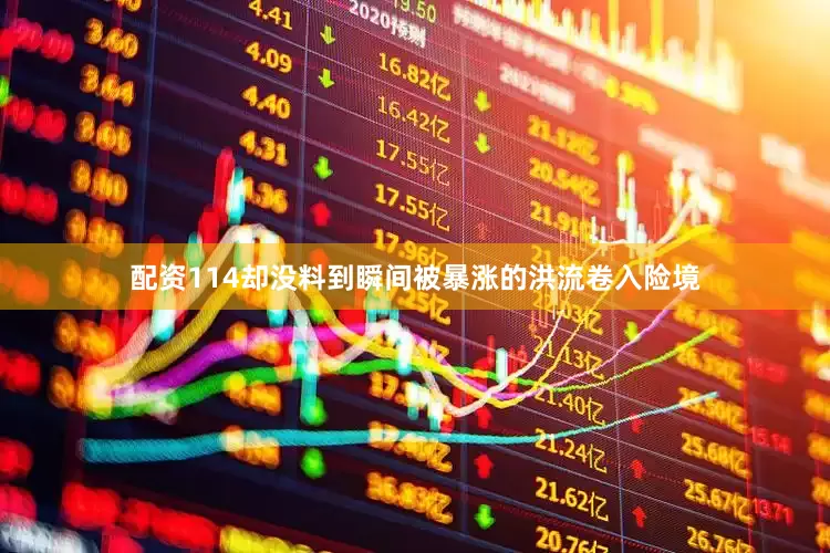 配资114却没料到瞬间被暴涨的洪流卷入险境