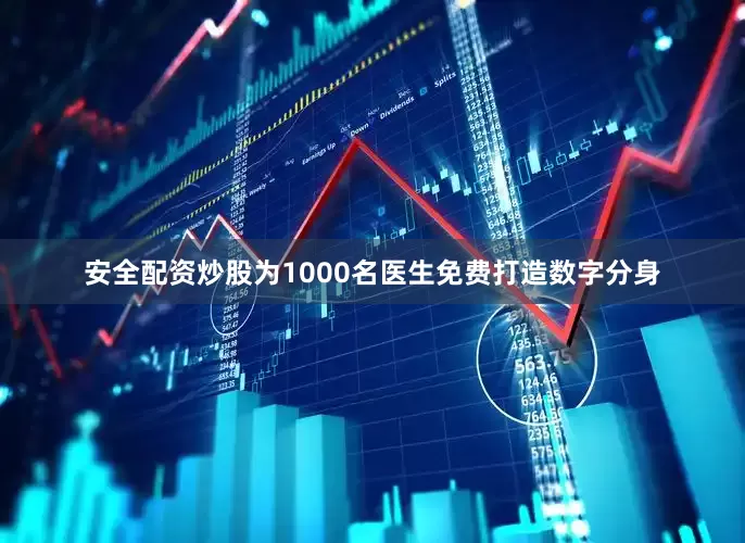 安全配资炒股为1000名医生免费打造数字分身