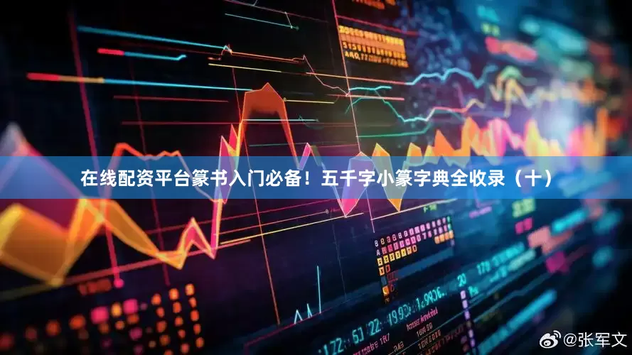 在线配资平台篆书入门必备！五千字小篆字典全收录（十）