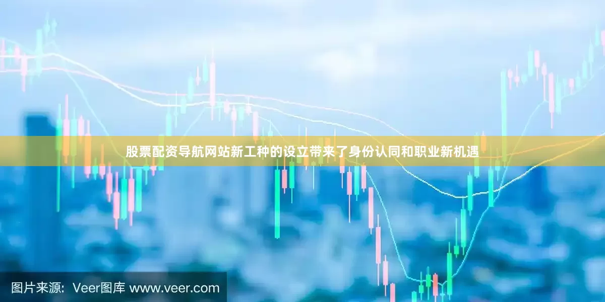 股票配资导航网站新工种的设立带来了身份认同和职业新机遇