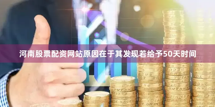 河南股票配资网站原因在于其发现若给予50天时间