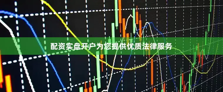 配资实盘开户为您提供优质法律服务