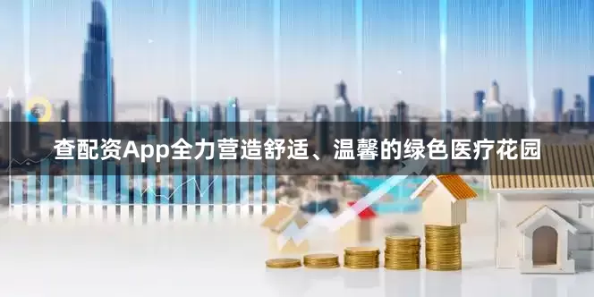 查配资App全力营造舒适、温馨的绿色医疗花园