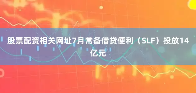 股票配资相关网址7月常备借贷便利（SLF）投放14亿元