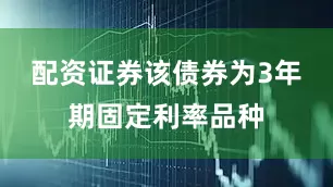 配资证券该债券为3年期固定利率品种