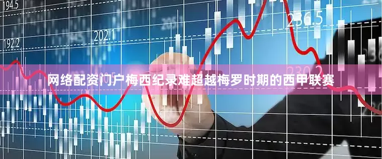 网络配资门户梅西纪录难超越梅罗时期的西甲联赛