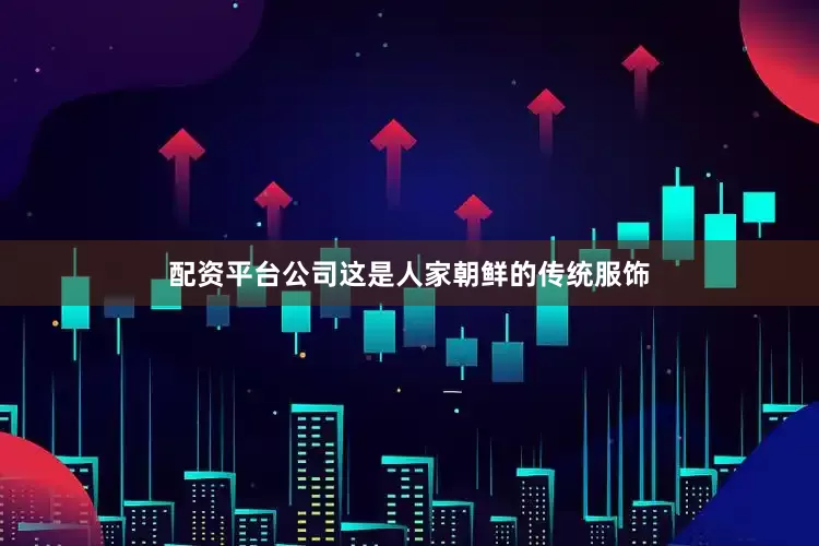 配资平台公司这是人家朝鲜的传统服饰