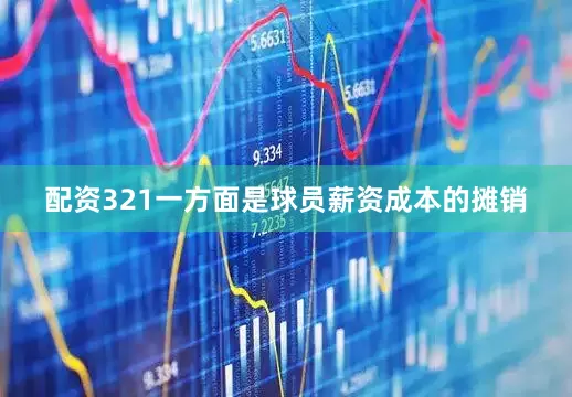 配资321一方面是球员薪资成本的摊销