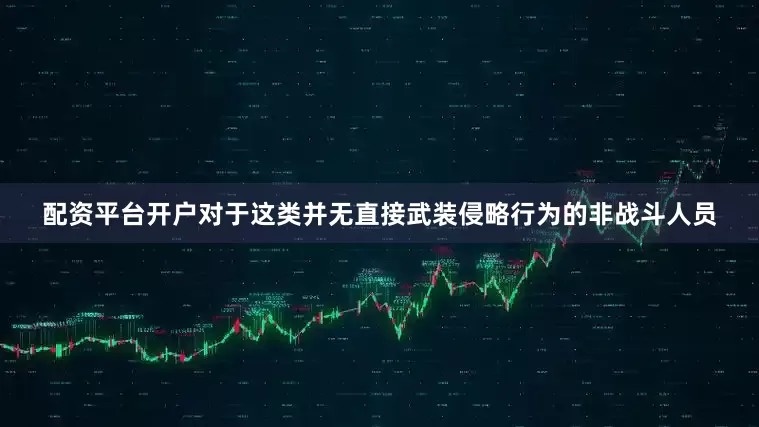 配资平台开户对于这类并无直接武装侵略行为的非战斗人员