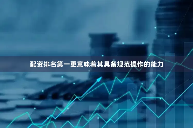 配资排名第一更意味着其具备规范操作的能力