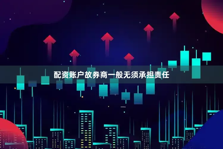 配资账户故券商一般无须承担责任