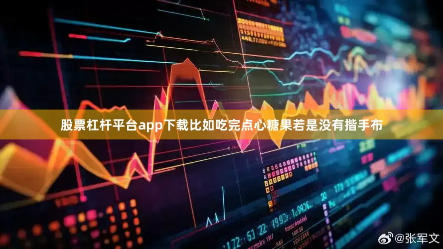 股票杠杆平台app下载比如吃完点心糖果若是没有揩手布
