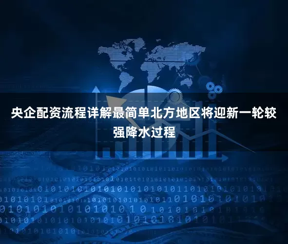 央企配资流程详解最简单北方地区将迎新一轮较强降水过程