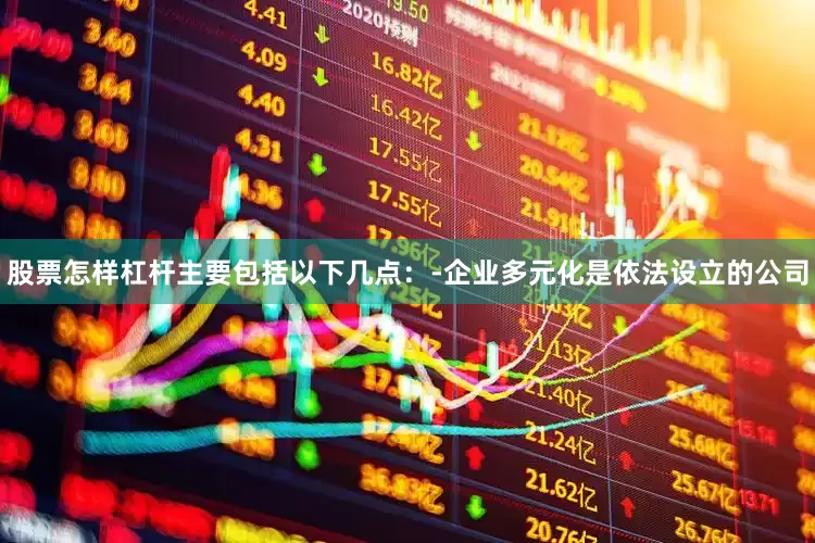 股票怎样杠杆主要包括以下几点：-企业多元化是依法设立的公司